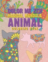 Color Me Zen Magical Mandala Animal Coloring Book: Relaxation Magic Coloring Pages For Adults Teens Fun, Easy Stress Relief Unique & Soothing For The Soul Ease Anxiety Beautiful & Exotic Animals 1660602335 Book Cover