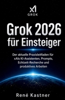 Grok 2026 für Einsteiger: Der aktuelle Praxisleitfaden für xAIs KI-Assistenten, Prompts, Echtzeit-Recherche und produktives Arbeiten (German Edition) B0GZB9Q4NK Book Cover