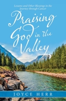 Praising God in the Valley: Lessons and Other Blessings in the Journey Through Cancer 1664216642 Book Cover