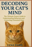 Decoding Your Cat’s Mind: The Ultimate Expert Guide to Understanding Behaviors and Correcting Unwanted Ones B0FTSDLGK8 Book Cover