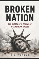 BROKEN NATION: The Systematic Collapse of American Values: Comprehensive Solutions for Economic Revival, Cultural Restoration, and Free Speech Protection B0FSKDFXFT Book Cover