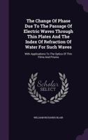 The Change Of Phase Due To The Passage Of Electric Waves Through Thin Plates And The Index Of Refraction Of Water For Such Waves: With Applications To The Optics Of Thin Films And Prisms ...... 1276213131 Book Cover