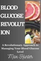 BLOOD GLUCOSE REVOLUTION: A Revolutionary Approach to Managing Your Blood Glucose Level B0C7T3JLLG Book Cover