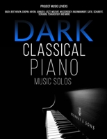 Dark Classical Piano Music Solos: Bach, Beethoven, Chopin, Haydn, Janacek, Liszt, Mozart, Mussorgsky, Rachmaninoff, Satie, Schubert, Scriabin, Tchaikovsky and More (Music Masterpieces) B087SDHR4T Book Cover