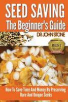 Seed Saving The Beginner's Guide: How To Save Time And Money By Preserving Rare And Unique Seeds 149938968X Book Cover