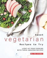 Sweet Vegetarian Recipes to Try: Light Up Your Cooking with These Amazing Recipes B08GFL6PQH Book Cover