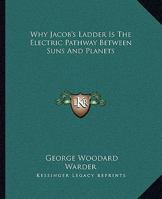 Why Jacob's Ladder Is the Electric Pathway Between Suns and Planets 1425329209 Book Cover