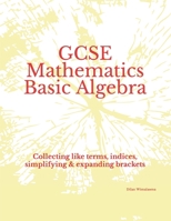 GCSE Mathematics Basic Algebra: Collecting like terms, indices, simplifying & expanding brackets B0BXN6MPYV Book Cover