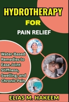 HYDROTHERAPY FOR PAIN RELIEF: Water-Based Remedies to Ease Joint Stiffness, Swelling, and Chronic Pain B0FHTR1J9D Book Cover