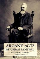 Arcane Acts of Urban Renewal: Five One-Act Comedies 1548230944 Book Cover