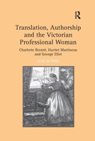 Translation, Authorship and the Victorian Professional Woman: Charlotte Brontë, Harriet Martineau and George Eliot 1032926902 Book Cover