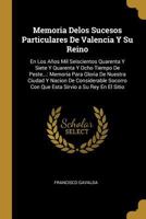 Memoria Delos Sucesos Particulares De Valencia Y Su Reino: En Los Años Mil Seiscientos Quarenta Y Siete Y Quarenta Y Ocho Tiempo De Peste...: Memoria ... Sirvio a Su Rey En El Sitio 0270070583 Book Cover