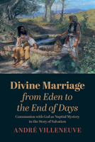 Divine Marriage from Eden to the End of Days: Communion with God as Nuptial Mystery in the Story of Salvation 1666718343 Book Cover