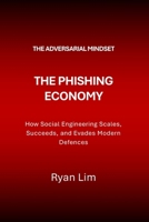 The Adversarial Mindset: The Phishing Economy: How Social Engineering Scales, Succeeds, and Evades Modern Defences B0GMB9BXJL Book Cover