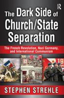 The Dark Side of Church/State Separation: The French Revolution, Nazi Germany, and International Communism 1138515671 Book Cover