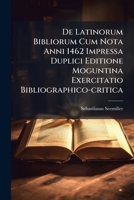 De Latinorum Bibliorum Cum Nota Anni 1462 Impressa Duplici Editione Moguntina Exercitatio Bibliographico-critica... 1247631761 Book Cover
