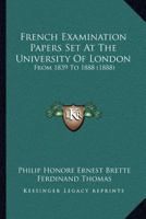 French Examination Papers Set At The University Of London: From 1839 To 1888 (1888) 1167019563 Book Cover