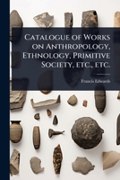Catalogue of Works on Anthropology, Ethnology, Primitive Society, etc., etc. 1024071642 Book Cover