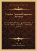 Erasmiani Gymnasii Programma Litterarium: De Elocutione Rhetorica Qualis Invenitur In Annaei Senecae Suasoriis Et Controversiis (1881) 116948445X Book Cover