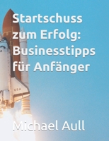 Startschuss zum Erfolg: Businesstipps für Anfänger (German Edition) B0CKS1XWD6 Book Cover