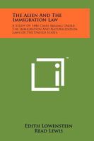 The Alien And The Immigration Law: A Study Of 1446 Cases Arising Under The Immigration And Naturalization Laws Of The United States 1258144832 Book Cover