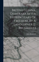 British Guiana. Demerara After Fifteen Years Of Freedom, By A Landowner [j. Brummell.] 1016287690 Book Cover