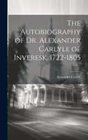 The Autobiography of Dr. Alexander Carlyle of Inveresk, 1722 - 1805 1017957940 Book Cover