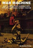 War Machine: How To Transform Yourself Into A Vicious And Deadly Street Fighter 0981872107 Book Cover