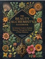 The Beauty Alchemist’s Handbook: An Intimate Guide to Radiant Skincare Through the Power of Plant Medicine 1966265506 Book Cover