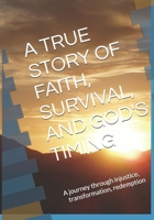 A TRUE STORY OF FAITH, SURVIVAL, AND GOD'S TIMING: A journey through injustice, transformation, redemption B0GNZDPZCZ Book Cover