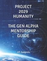 PROJECT 2029 HUMANITY: THE GEN ALPHA MENTORSHIP GUIDE B0GQ4PWPZD Book Cover
