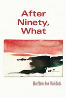 After Ninety, What: More Stories from Rhoda Curtis 1453704396 Book Cover