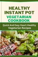 Healthy Instant Pot Vegetarian Cookbook: Quick And Easy Heart-Healthy Vegetarian Recipes B0CC7NHJZG Book Cover