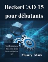 BeckerCAD 15 pour débutants: Guide pratique du dessin et de la modélisation 3D B0G4LGBTTZ Book Cover