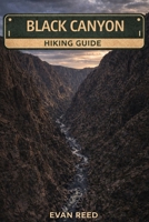 Black Canyon Hiking Guide: Trail Maps, Scenic Routes, Safety Tips, and Local Insights for Exploring the Canyon’s Rugged Landscapes B0GN1RDX1L Book Cover
