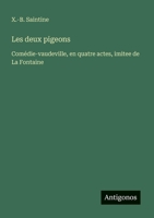 Les deux pigeons: Comédie-vaudeville, en quatre actes, imitee de La Fontaine (French Edition) 3563208654 Book Cover