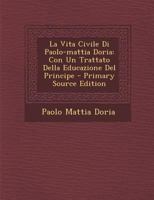 La Vita Civile Di Paolo-mattia Doria: Con Un Trattato Della Educazione Del Principe 1021320161 Book Cover