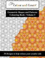 Colour and Create - Geometric Shapes and Patterns Colouring Book, Vol.3: 50 Designs to Help Release Your Creative Side 1944119310 Book Cover
