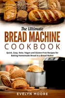 The Ultimate Bread Machine Cookbook: Quick, Easy, Keto, Vegan and Gluten-Free Recipes for Baking Homemade Bread in a Bread Maker B0892HQSL5 Book Cover