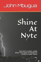 Shine At Nyte: THE NYTE IS HERE. LEARN WHAT YOU NEED TO KNOW TO SHINE IN DARK TIMES! B08L2NMM7D Book Cover