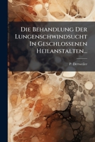 Die Behandlung Der Lungenschwindsucht In Geschlossenen Heilanstalten... 1247829987 Book Cover