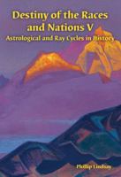 Destiny of the Races and Nations V: Astrological and Ray Cycles in History 1876849126 Book Cover