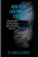 How to be Emotionally strong: Essential Way to Developing A Good Emotional Mind Set B0BJN7DLPF Book Cover