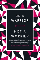 Be a Warrior, Not a Worrier: How to De-Stress and Cope with Anxiety Naturally 1631584332 Book Cover