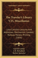 The Traveler's Library V25, Miscellanies: Lord Carlisle's Lectures And Addresses; Mormonism; London; Railway Morals; Printing 1164954717 Book Cover