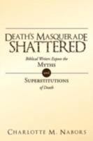 Death's Masquerade Shattered: Biblical Writers Expose the Myths and Superstitutions of Death 1449734294 Book Cover