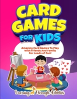 Card Games For Kids: Amazing Card Games To Play With Family And Friends For Loads Of Fun! 1922805130 Book Cover