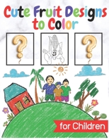 Cute Fruit Designs to Color: Illustrations Fun - Filled Coloring Pages For Children B08Q6M7PH3 Book Cover
