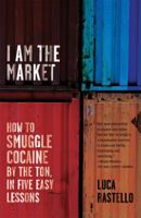 I Am the Market: How to Smuggle Cocaine by the Ton, in Five Easy Lessons 0865479496 Book Cover