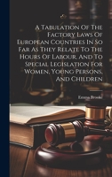 A Tabulation Of The Factory Laws Of European Countries In So Far As They Relate To The Hours Of Labour, And To Special Legislation For Women, Young Persons, And Children 1020463562 Book Cover